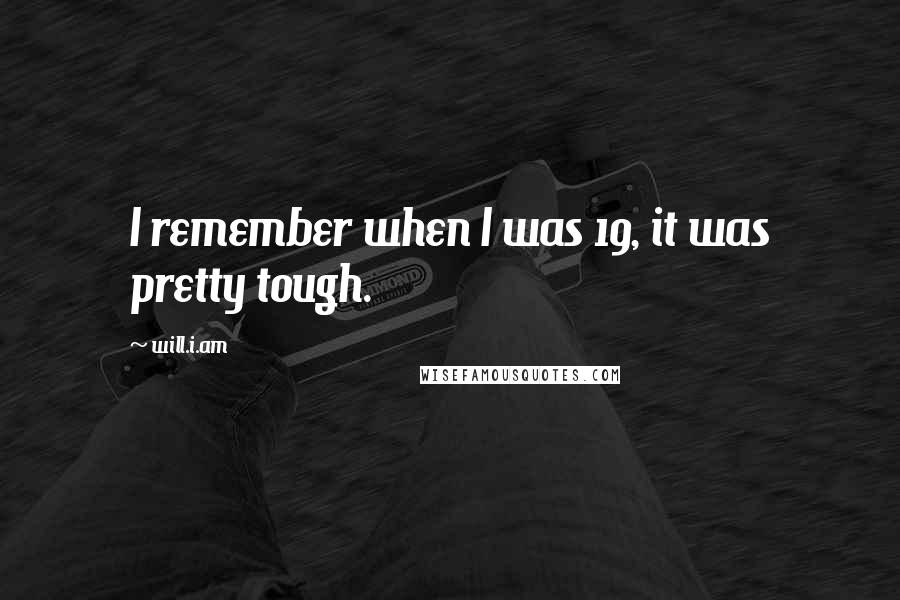 Will.i.am Quotes: I remember when I was 19, it was pretty tough.