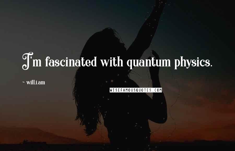Will.i.am Quotes: I'm fascinated with quantum physics.