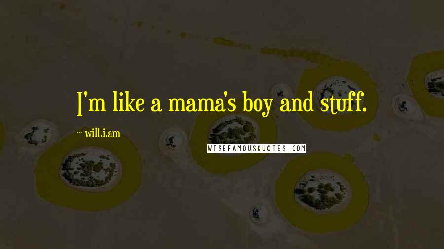 Will.i.am Quotes: I'm like a mama's boy and stuff.