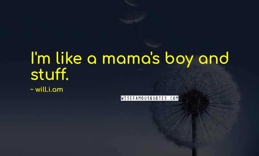 Will.i.am Quotes: I'm like a mama's boy and stuff.