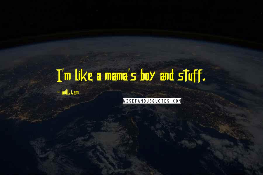 Will.i.am Quotes: I'm like a mama's boy and stuff.