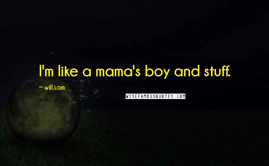 Will.i.am Quotes: I'm like a mama's boy and stuff.