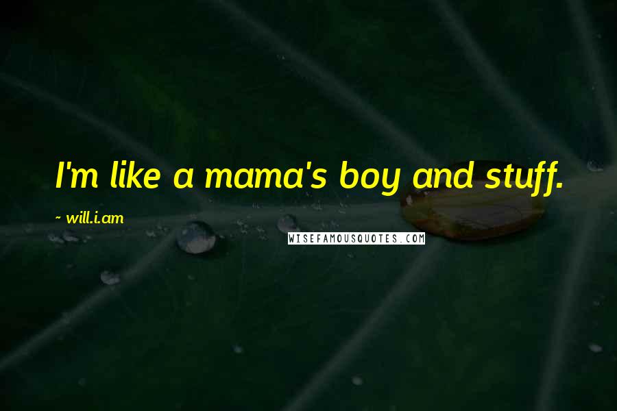 Will.i.am Quotes: I'm like a mama's boy and stuff.