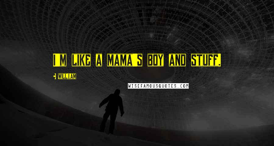 Will.i.am Quotes: I'm like a mama's boy and stuff.