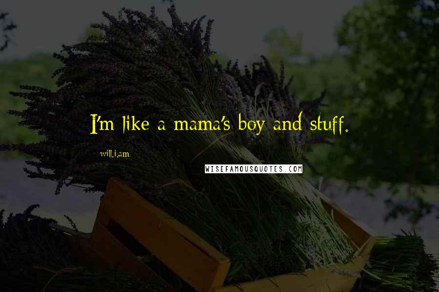 Will.i.am Quotes: I'm like a mama's boy and stuff.