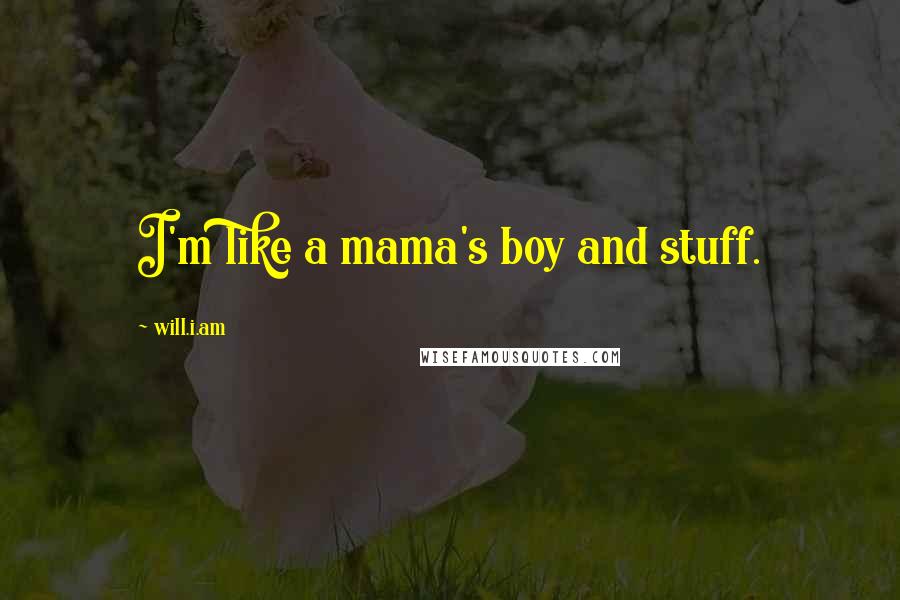 Will.i.am Quotes: I'm like a mama's boy and stuff.