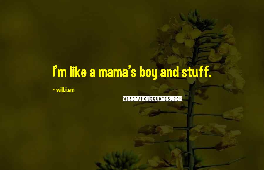 Will.i.am Quotes: I'm like a mama's boy and stuff.