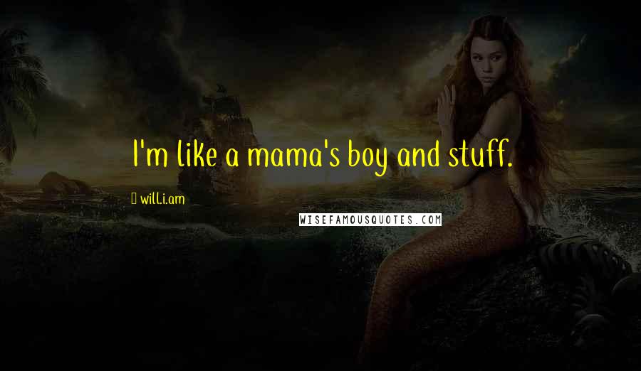 Will.i.am Quotes: I'm like a mama's boy and stuff.