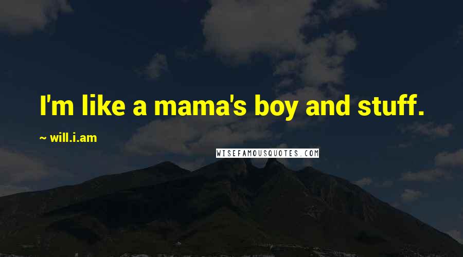 Will.i.am Quotes: I'm like a mama's boy and stuff.