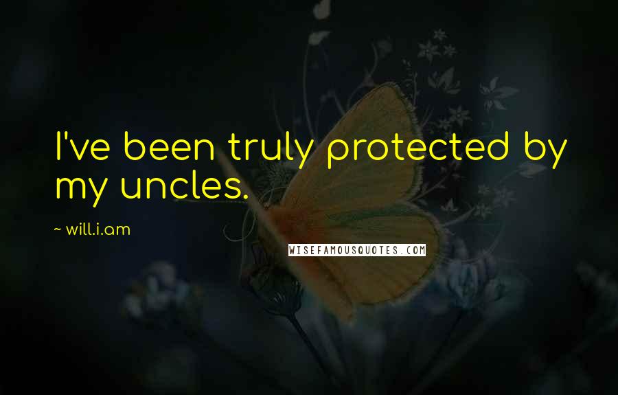 Will.i.am Quotes: I've been truly protected by my uncles.