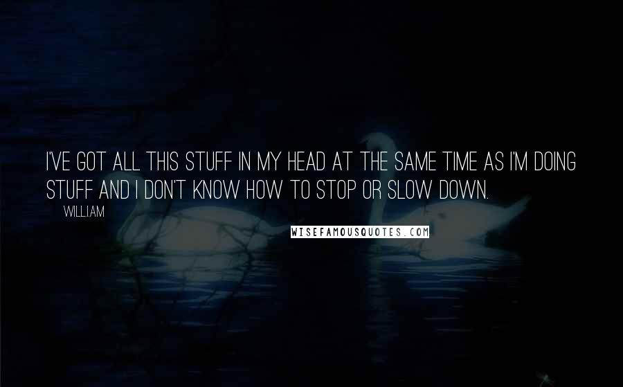 Will.i.am Quotes: I've got all this stuff in my head at the same time as I'm doing stuff and I don't know how to stop or slow down.