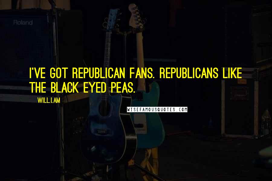 Will.i.am Quotes: I've got Republican fans. Republicans like the Black Eyed Peas.