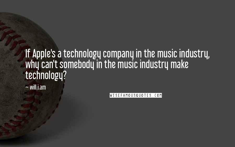 Will.i.am Quotes: If Apple's a technology company in the music industry, why can't somebody in the music industry make technology?