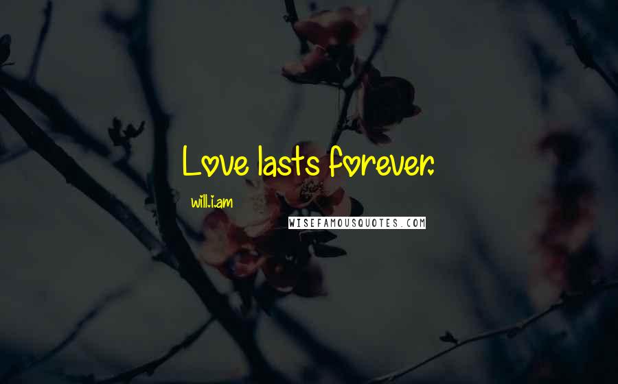 Will.i.am Quotes: Love lasts forever.