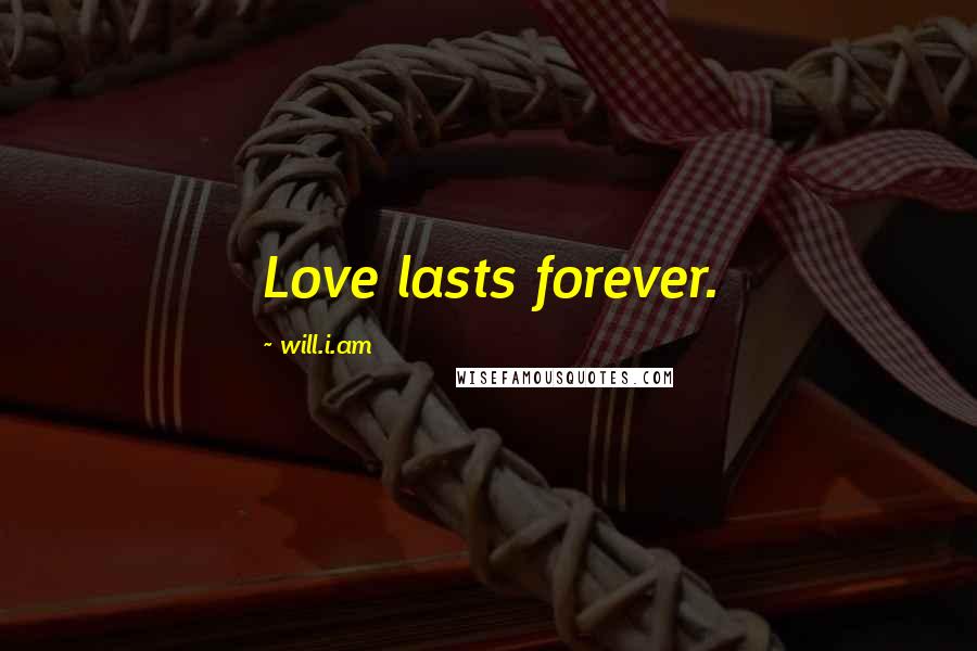 Will.i.am Quotes: Love lasts forever.