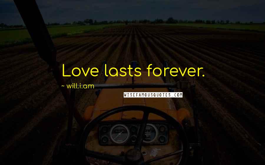 Will.i.am Quotes: Love lasts forever.