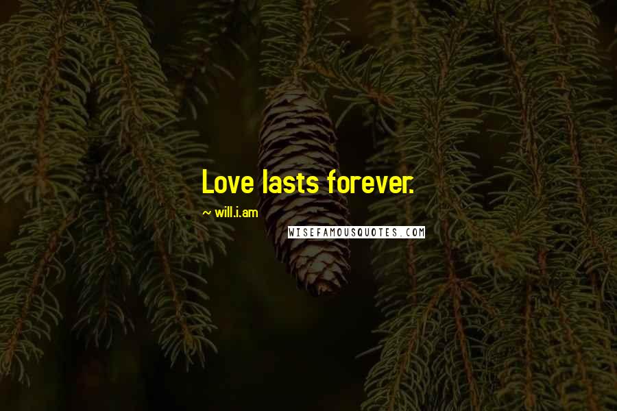 Will.i.am Quotes: Love lasts forever.