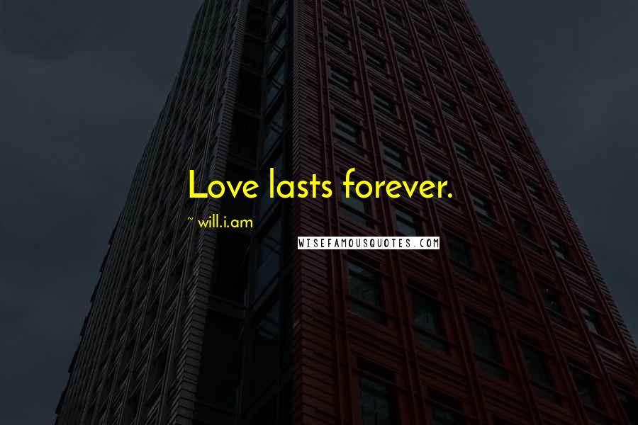 Will.i.am Quotes: Love lasts forever.