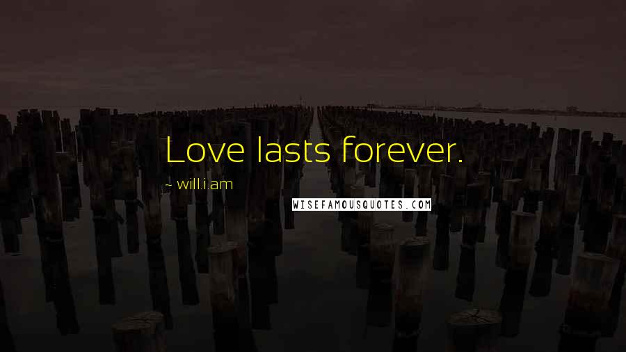 Will.i.am Quotes: Love lasts forever.