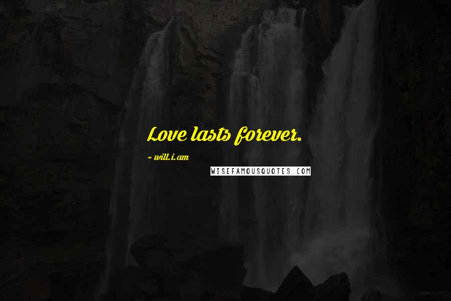 Will.i.am Quotes: Love lasts forever.