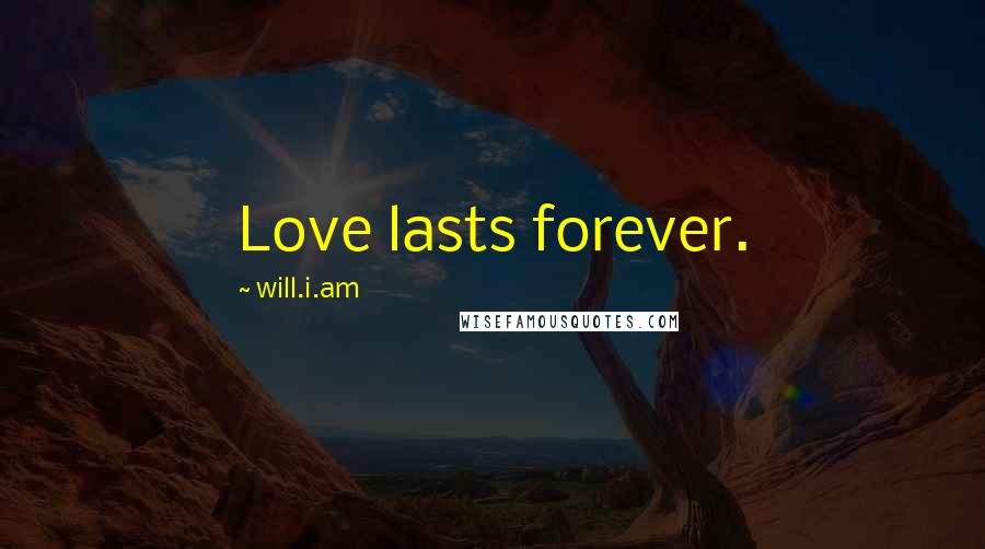 Will.i.am Quotes: Love lasts forever.