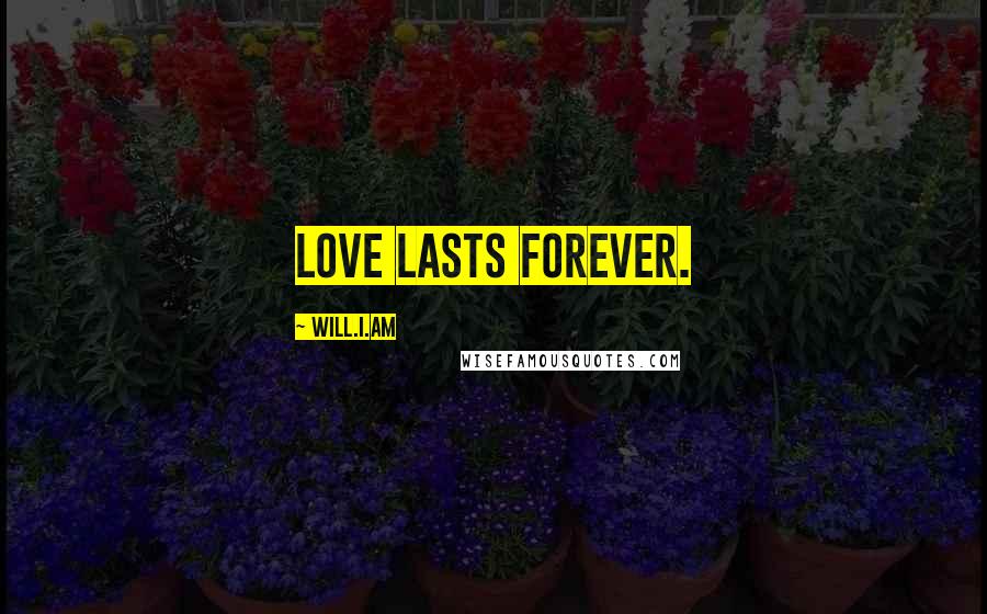 Will.i.am Quotes: Love lasts forever.