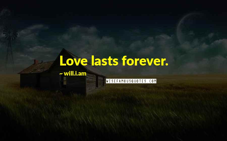 Will.i.am Quotes: Love lasts forever.