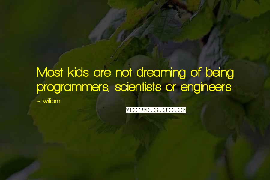 Will.i.am Quotes: Most kids are not dreaming of being programmers, scientists or engineers.