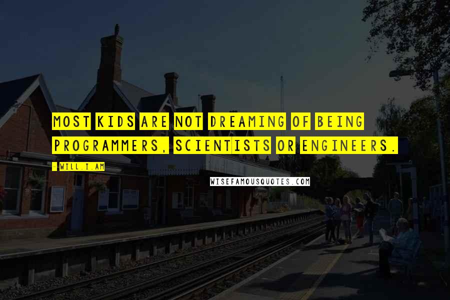 Will.i.am Quotes: Most kids are not dreaming of being programmers, scientists or engineers.