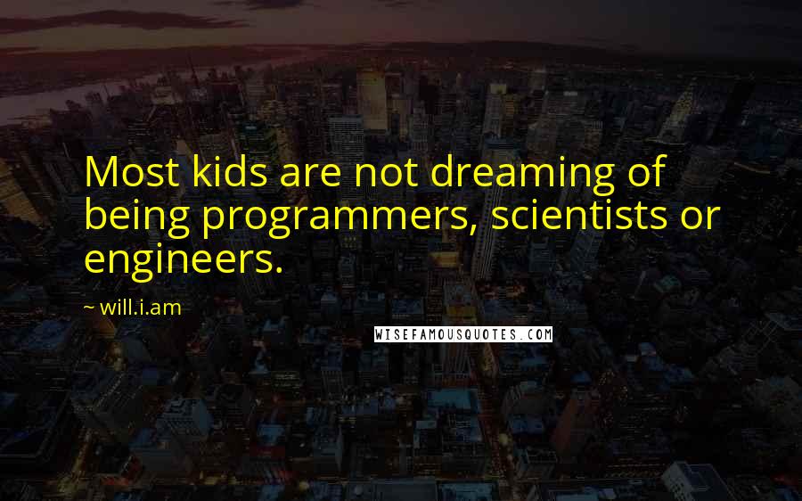 Will.i.am Quotes: Most kids are not dreaming of being programmers, scientists or engineers.