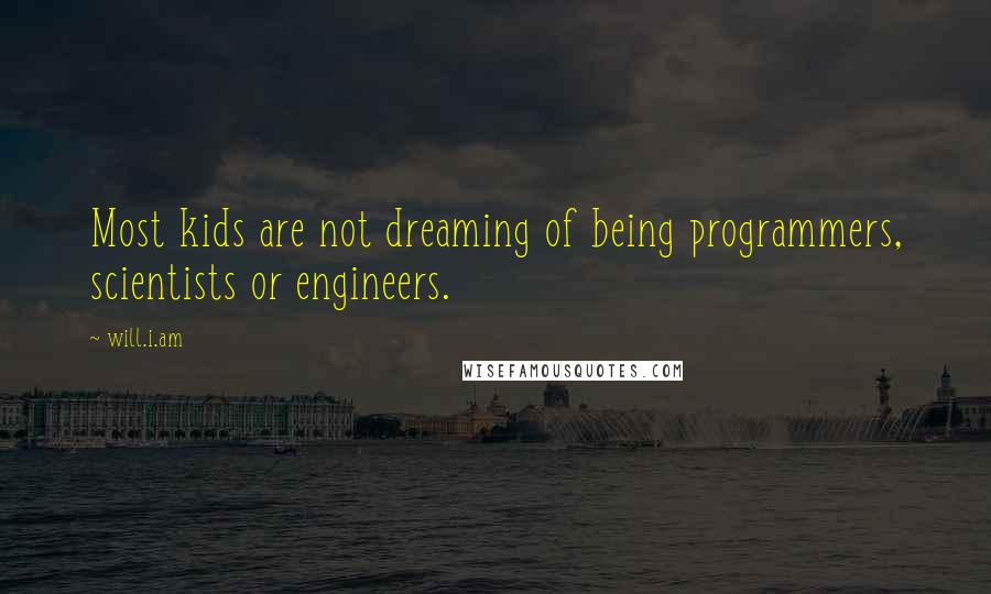 Will.i.am Quotes: Most kids are not dreaming of being programmers, scientists or engineers.