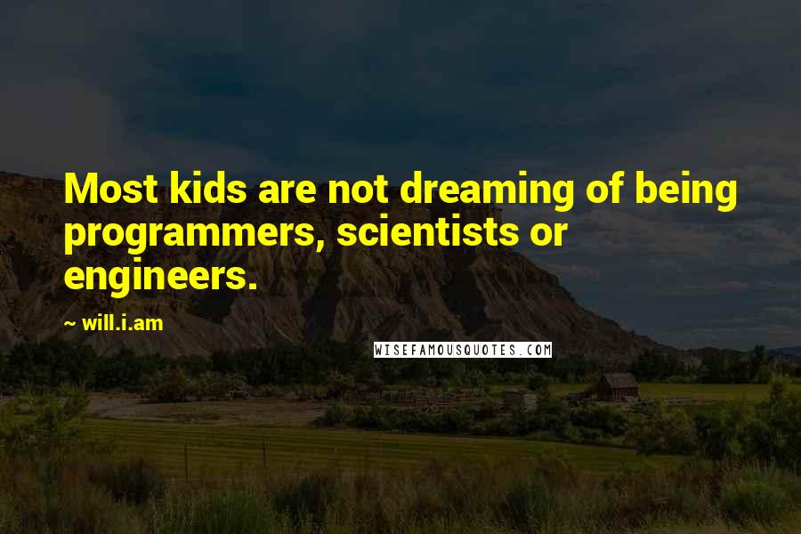 Will.i.am Quotes: Most kids are not dreaming of being programmers, scientists or engineers.