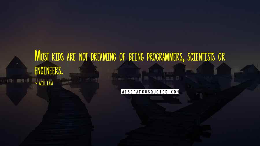 Will.i.am Quotes: Most kids are not dreaming of being programmers, scientists or engineers.