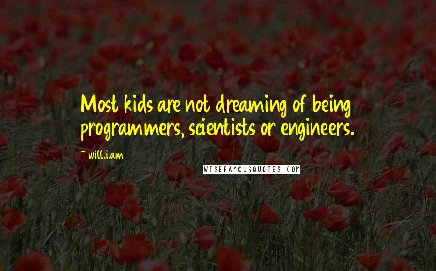 Will.i.am Quotes: Most kids are not dreaming of being programmers, scientists or engineers.