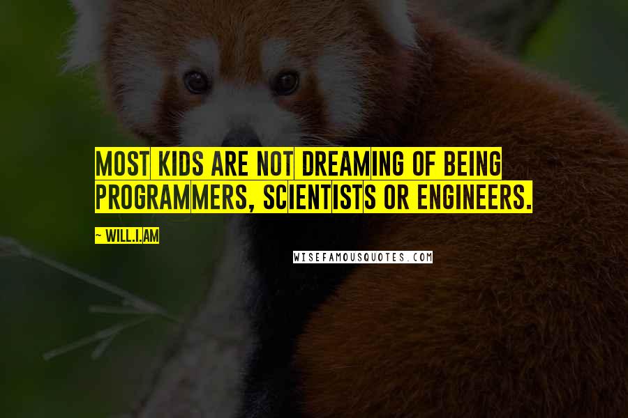 Will.i.am Quotes: Most kids are not dreaming of being programmers, scientists or engineers.