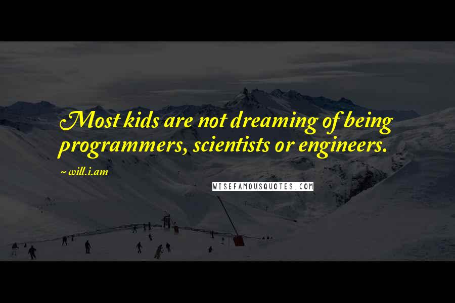 Will.i.am Quotes: Most kids are not dreaming of being programmers, scientists or engineers.