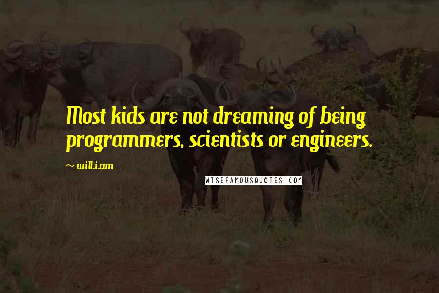 Will.i.am Quotes: Most kids are not dreaming of being programmers, scientists or engineers.