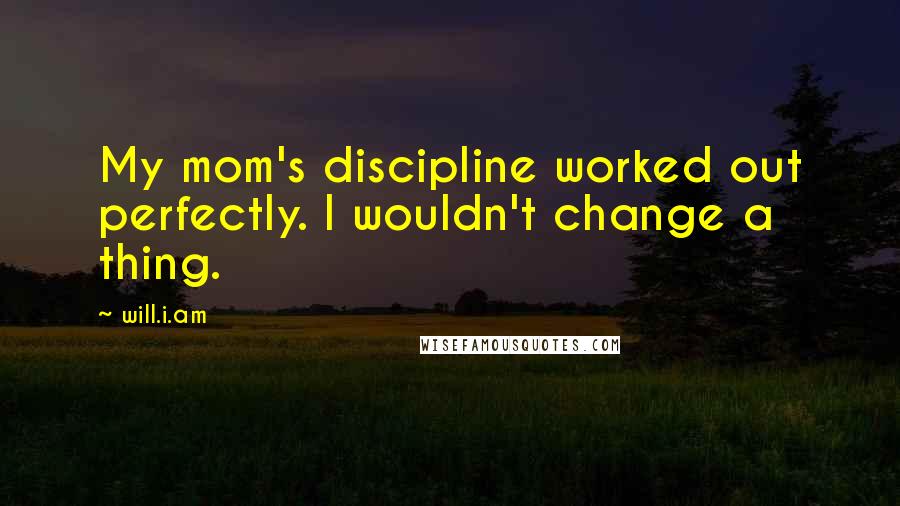 Will.i.am Quotes: My mom's discipline worked out perfectly. I wouldn't change a thing.