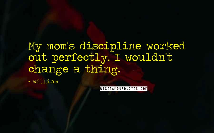 Will.i.am Quotes: My mom's discipline worked out perfectly. I wouldn't change a thing.