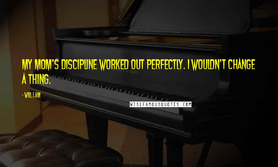 Will.i.am Quotes: My mom's discipline worked out perfectly. I wouldn't change a thing.