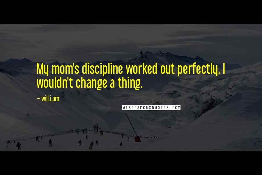 Will.i.am Quotes: My mom's discipline worked out perfectly. I wouldn't change a thing.