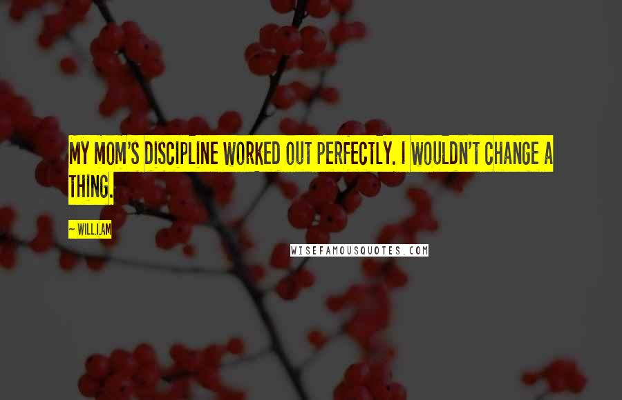 Will.i.am Quotes: My mom's discipline worked out perfectly. I wouldn't change a thing.