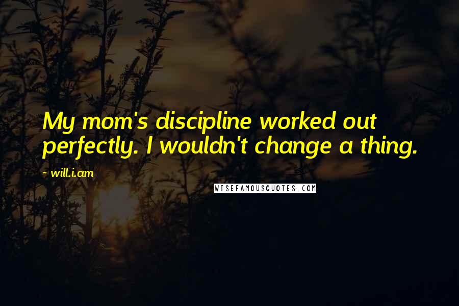 Will.i.am Quotes: My mom's discipline worked out perfectly. I wouldn't change a thing.