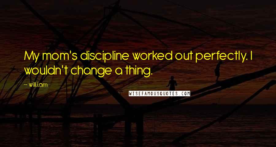 Will.i.am Quotes: My mom's discipline worked out perfectly. I wouldn't change a thing.