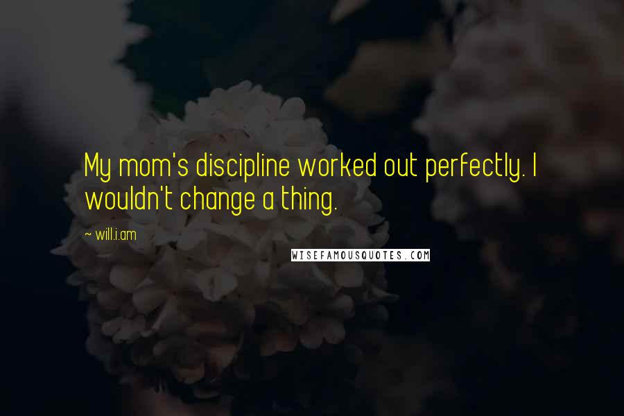 Will.i.am Quotes: My mom's discipline worked out perfectly. I wouldn't change a thing.