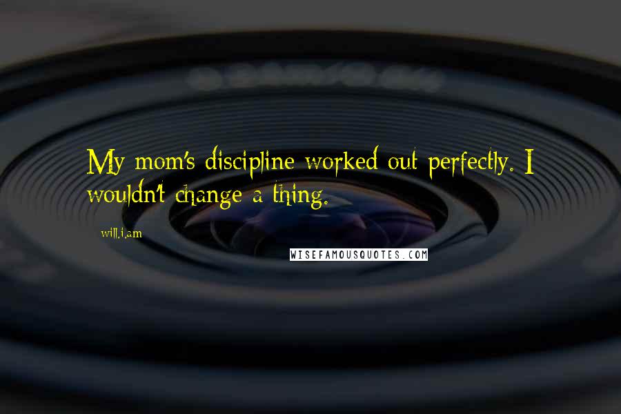 Will.i.am Quotes: My mom's discipline worked out perfectly. I wouldn't change a thing.