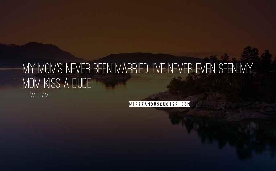 Will.i.am Quotes: My mom's never been married. I've never even seen my mom kiss a dude.