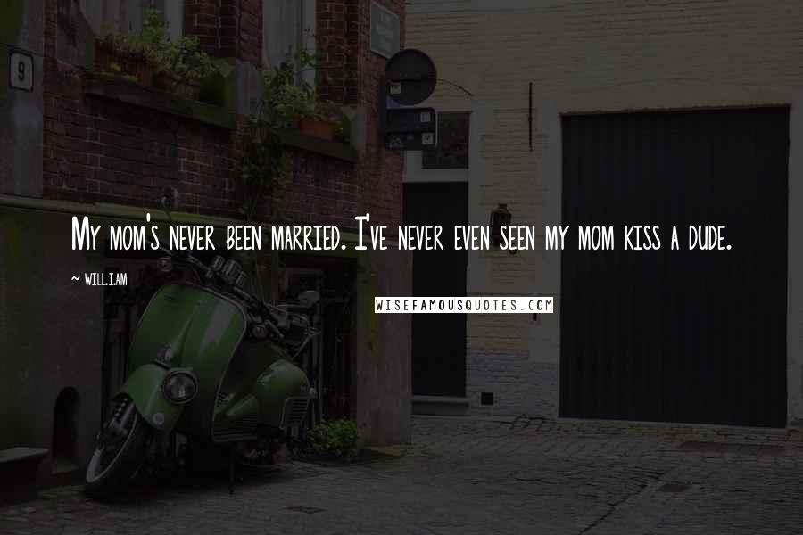 Will.i.am Quotes: My mom's never been married. I've never even seen my mom kiss a dude.