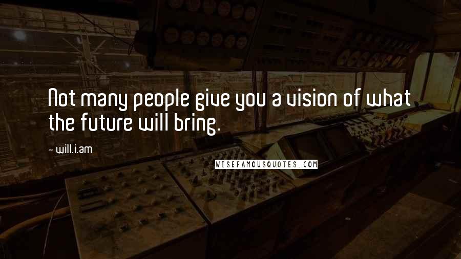 Will.i.am Quotes: Not many people give you a vision of what the future will bring.