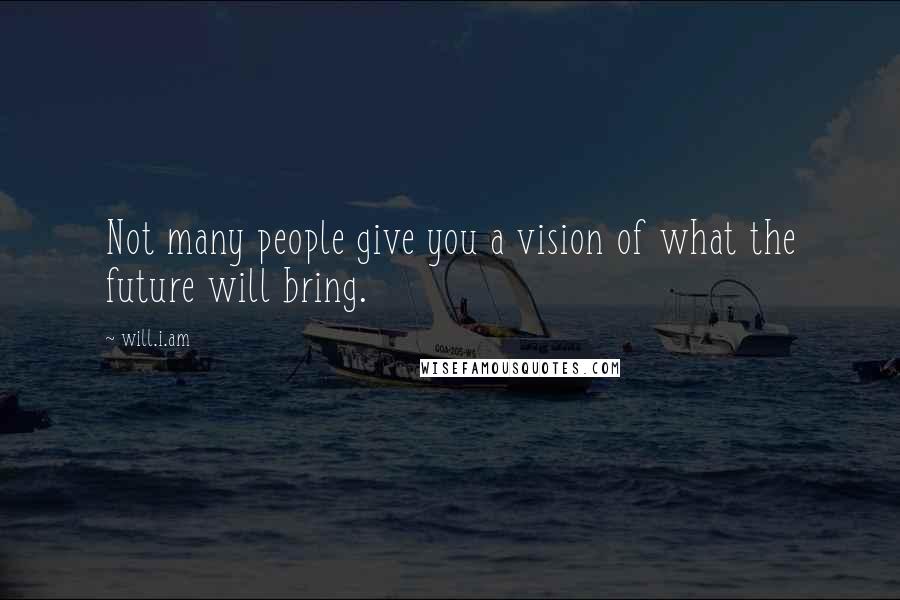 Will.i.am Quotes: Not many people give you a vision of what the future will bring.